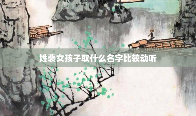 姓裴女孩子取什么名字比较动听
