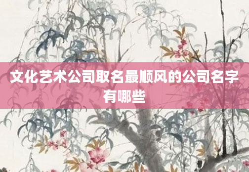 文化艺术公司取名最顺风的公司名字有哪些