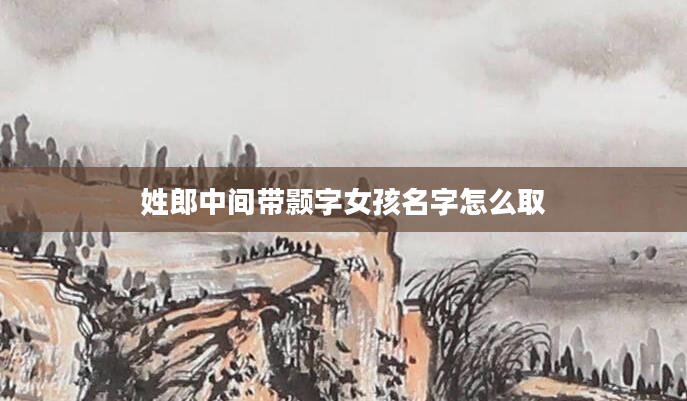 姓郎中间带颢字女孩名字怎么取