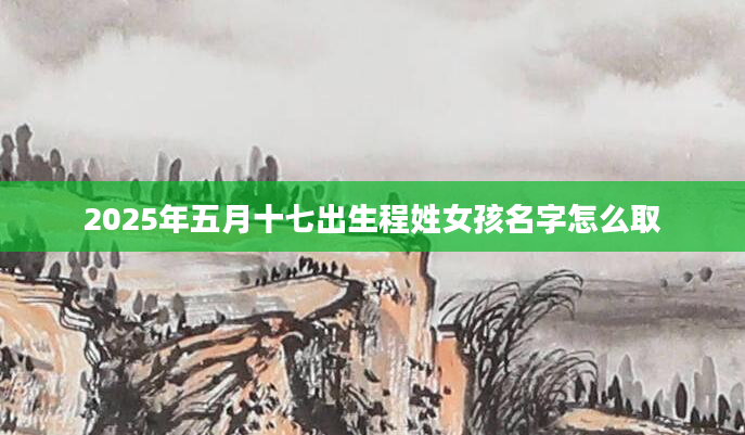2025年五月十七出生程姓女孩名字怎么取