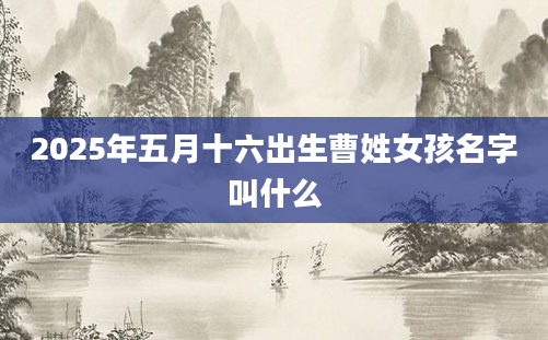 2025年五月十六出生曹姓女孩名字叫什么