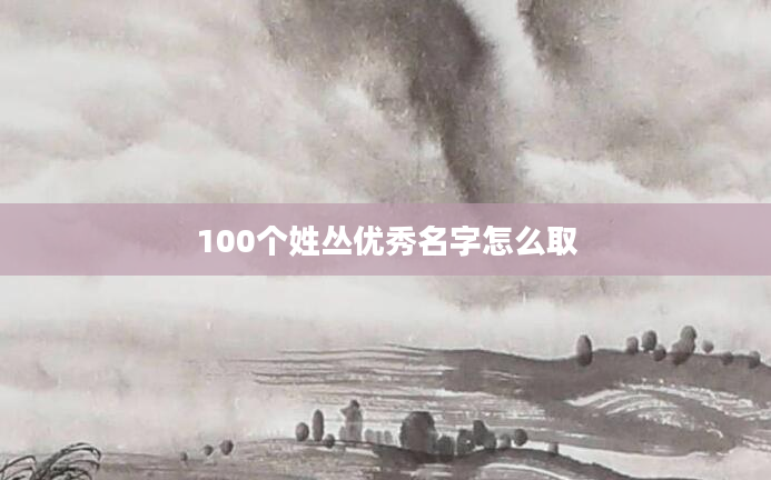 100个姓丛优秀名字怎么取