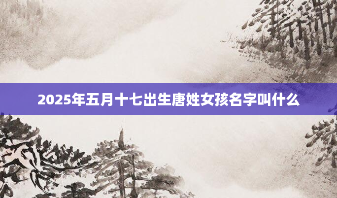2025年五月十七出生唐姓女孩名字叫什么