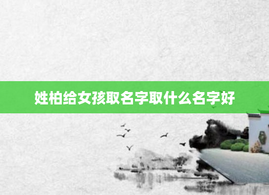 姓柏给女孩取名字取什么名字好