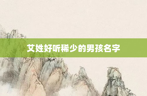 艾姓好听稀少的男孩名字