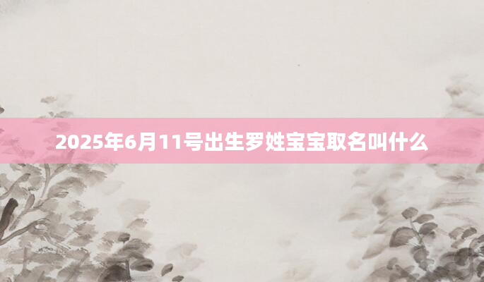 2025年6月11号出生罗姓宝宝取名叫什么