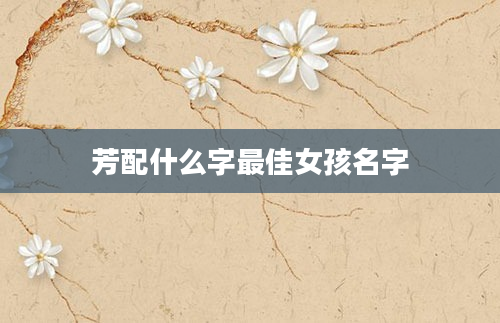 芳配什么字最佳女孩名字