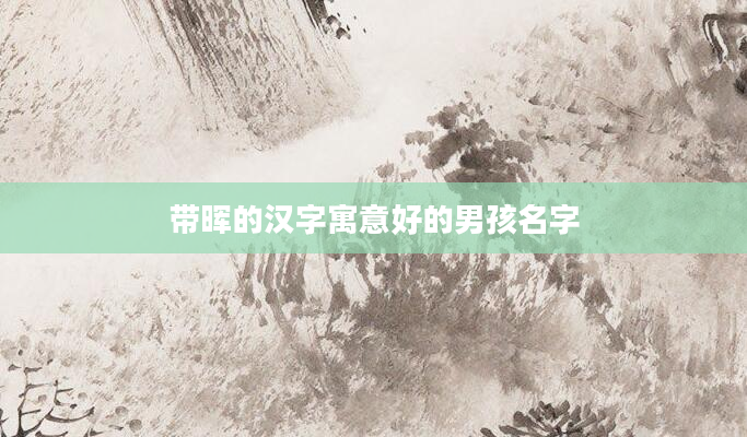 带晖的汉字寓意好的男孩名字