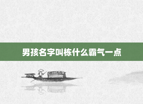 男孩名字叫栋什么霸气一点
