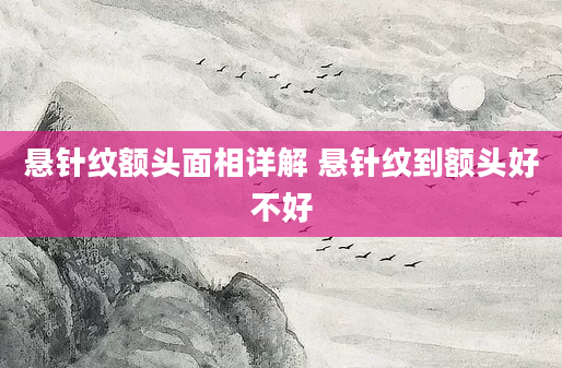 悬针纹额头面相详解 悬针纹到额头好不好