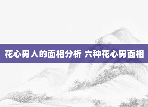 花心男人的面相分析 六种花心男面相