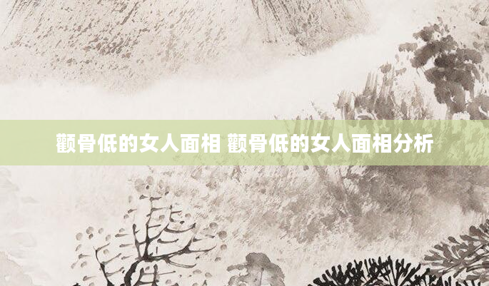 颧骨低的女人面相 颧骨低的女人面相分析