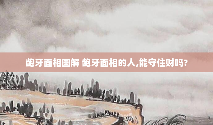 龅牙面相图解 龅牙面相的人,能守住财吗?