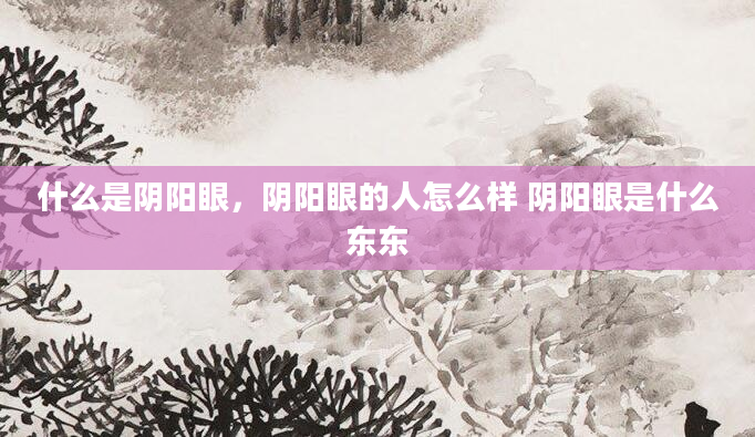 什么是阴阳眼，阴阳眼的人怎么样 阴阳眼是什么东东