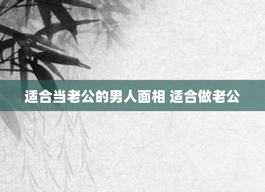 适合当老公的男人面相 适合做老公