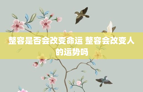 整容是否会改变命运 整容会改变人的运势吗