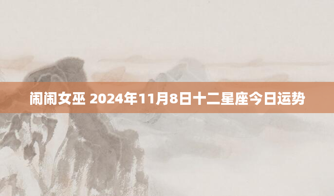 闹闹女巫 2024年11月8日十二星座今日运势