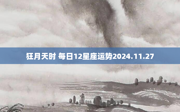 狂月天时 每日12星座运势2024.11.27