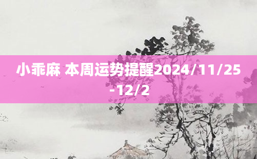 小乖麻 本周运势提醒2024/11/25-12/2
