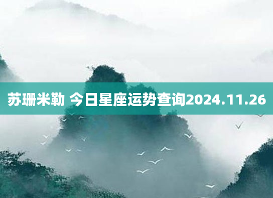 苏珊米勒 今日星座运势查询2024.11.26