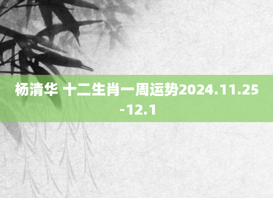 杨清华 十二生肖一周运势2024.11.25-12.1