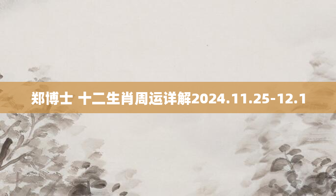 郑博士 十二生肖周运详解2024.11.25-12.1
