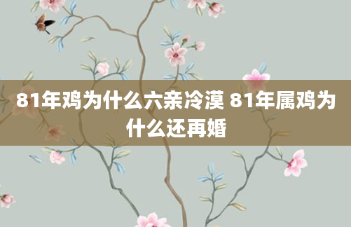 81年鸡为什么六亲冷漠 81年属鸡为什么还再婚