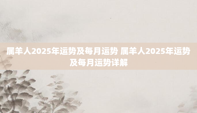 属羊人2025年运势及每月运势 属羊人2025年运势及每月运势详解