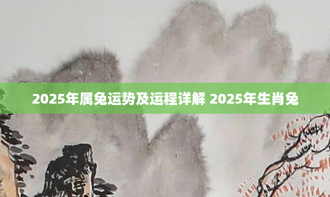 2025年属兔运势及运程详解 2025年生肖兔