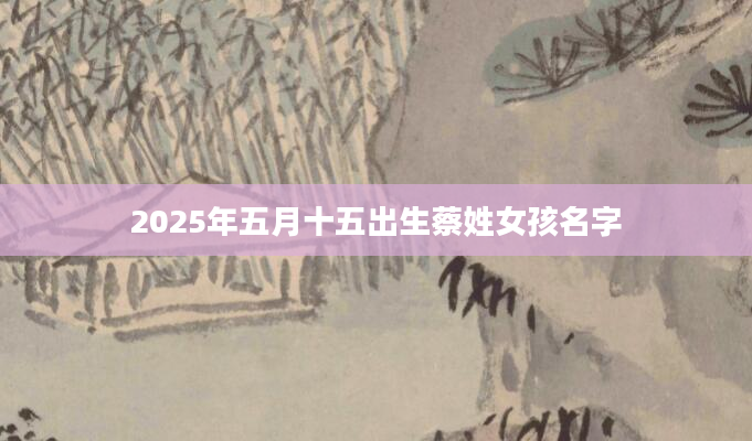2025年五月十五出生蔡姓女孩名字