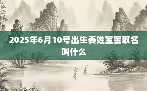 2025年6月10号出生姜姓宝宝取名叫什么