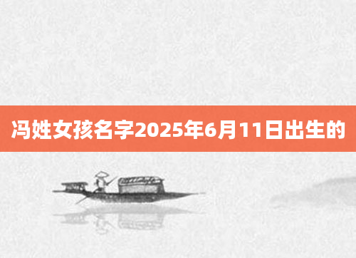 冯姓女孩名字2025年6月11日出生的