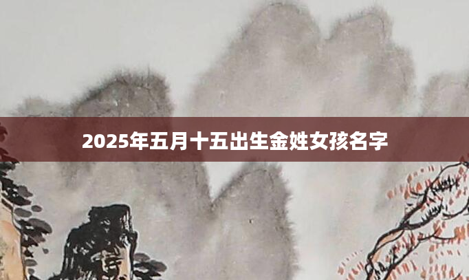 2025年五月十五出生金姓女孩名字