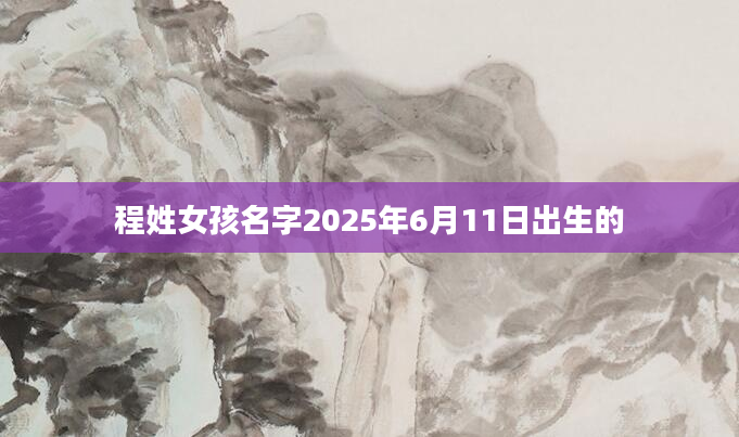 程姓女孩名字2025年6月11日出生的