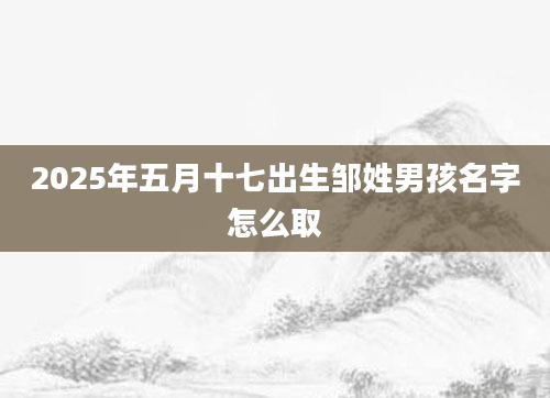 2025年五月十七出生邹姓男孩名字怎么取