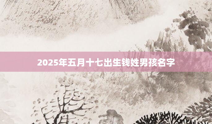 2025年五月十七出生钱姓男孩名字