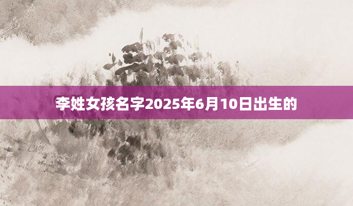 李姓女孩名字2025年6月10日出生的