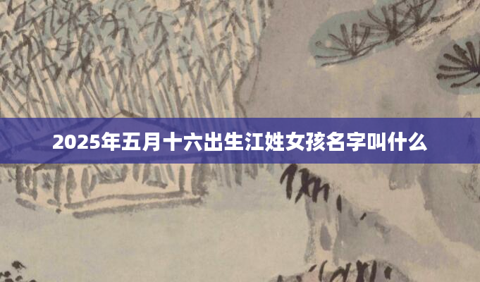 2025年五月十六出生江姓女孩名字叫什么