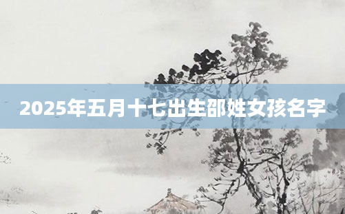 2025年五月十七出生邵姓女孩名字