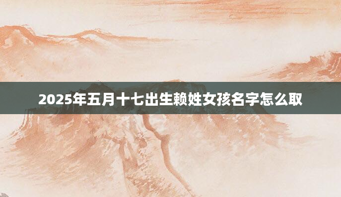 2025年五月十七出生赖姓女孩名字怎么取