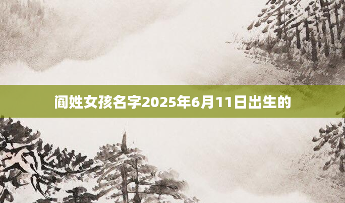 阎姓女孩名字2025年6月11日出生的