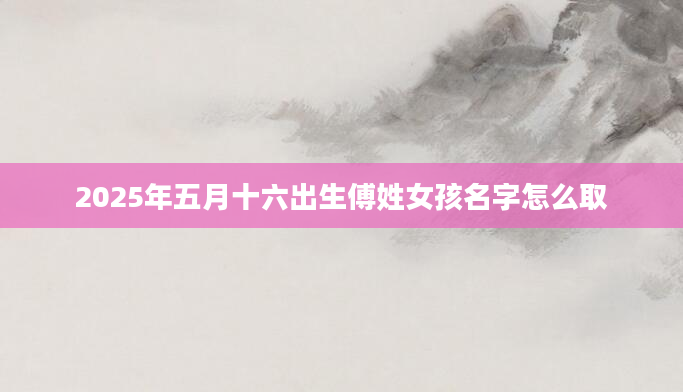2025年五月十六出生傅姓女孩名字怎么取