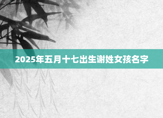 2025年五月十七出生谢姓女孩名字