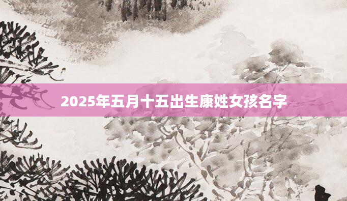 2025年五月十五出生康姓女孩名字