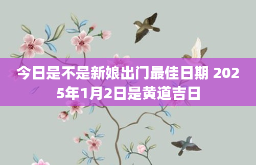今日是不是新娘出门最佳日期 2025年1月2日是黄道吉日