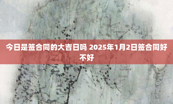 今日是签合同的大吉日吗 2025年1月2日签合同好不好