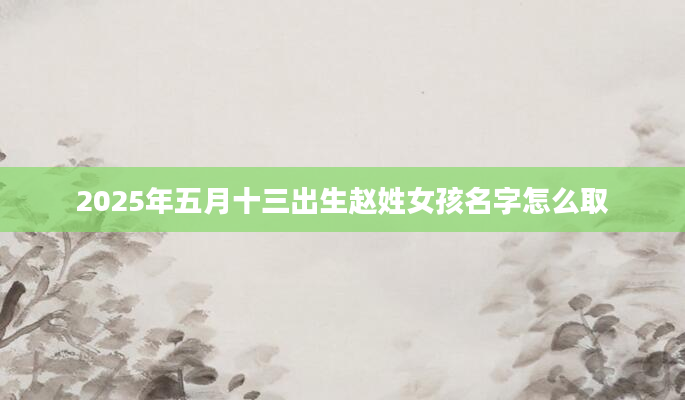 2025年五月十三出生赵姓女孩名字怎么取