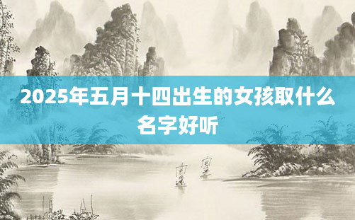 2025年五月十四出生的女孩取什么名字好听