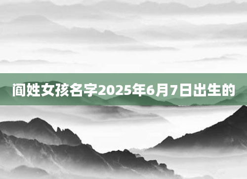 阎姓女孩名字2025年6月7日出生的