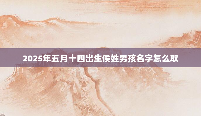 2025年五月十四出生侯姓男孩名字怎么取